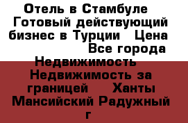 Отель в Стамбуле.  Готовый действующий бизнес в Турции › Цена ­ 197 000 000 - Все города Недвижимость » Недвижимость за границей   . Ханты-Мансийский,Радужный г.